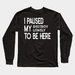 I Paused My Destroy Lonely To Be Here Long Sleeve T-Shirt